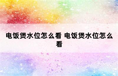 电饭煲水位怎么看 电饭煲水位怎么看